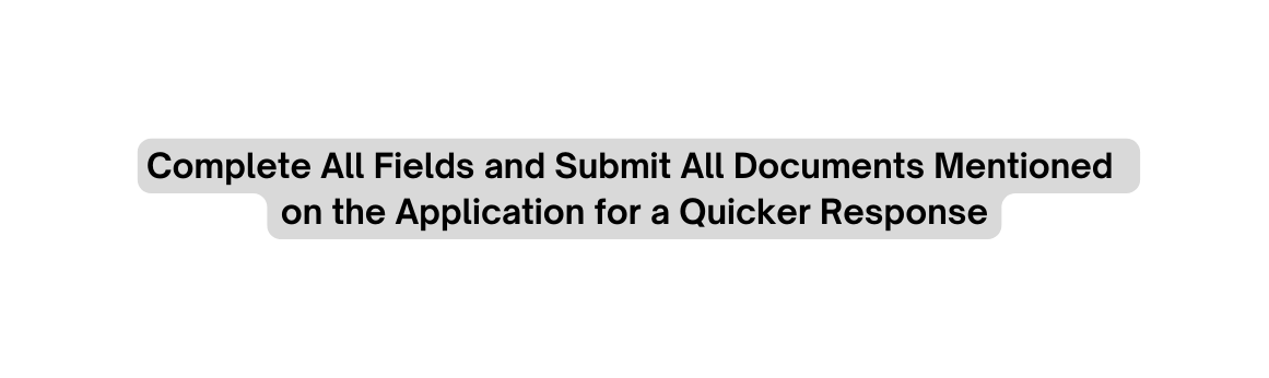 Complete All Fields and Submit All Documents Mentioned on the Application for a Quicker Response